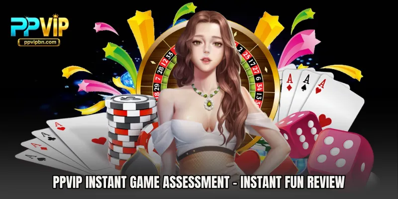 PPVIP Instant Game Assessment - Instant Fun Review